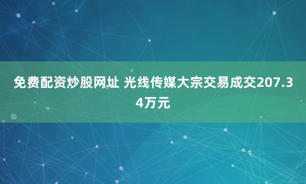 免费配资炒股网址 光线传媒大宗交易成交207.34万元
