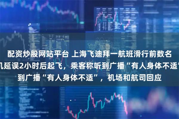 配资炒股网站平台 上海飞迪拜一航班滑行前数名乘客接连下机，飞机延误2小时后起飞，乘客称听到广播“有人身体不适”，机场和航司回应