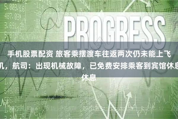 手机股票配资 旅客乘摆渡车往返两次仍未能上飞机，航司：出现机械故障，已免费安排乘客到宾馆休息