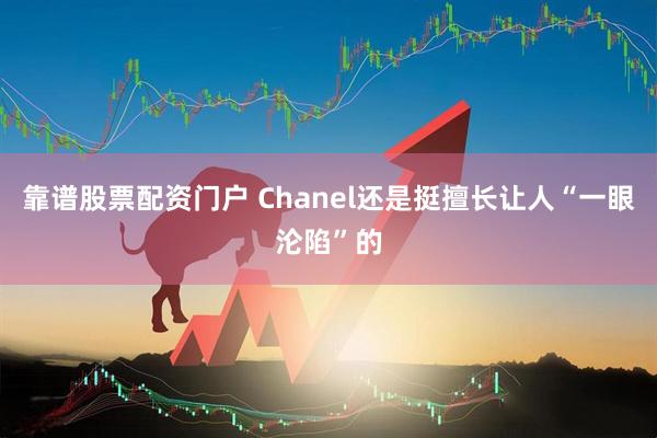 靠谱股票配资门户 Chanel还是挺擅长让人“一眼沦陷”的