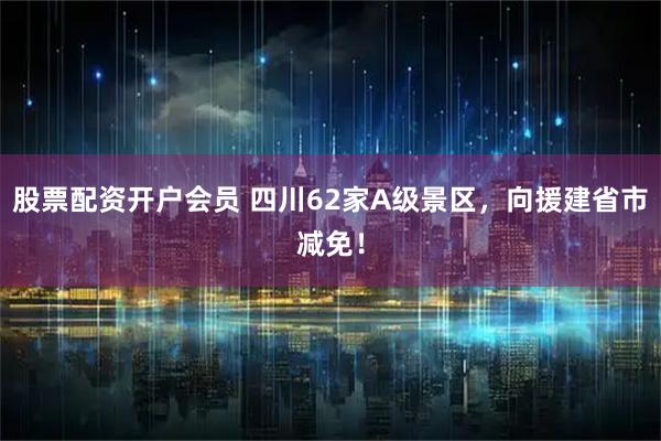 股票配资开户会员 四川62家A级景区，向援建省市减免！