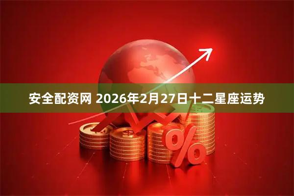 安全配资网 2026年2月27日十二星座运势