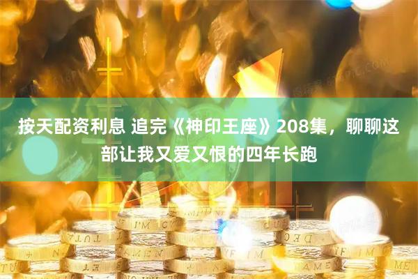 按天配资利息 追完《神印王座》208集，聊聊这部让我又爱又恨的四年长跑