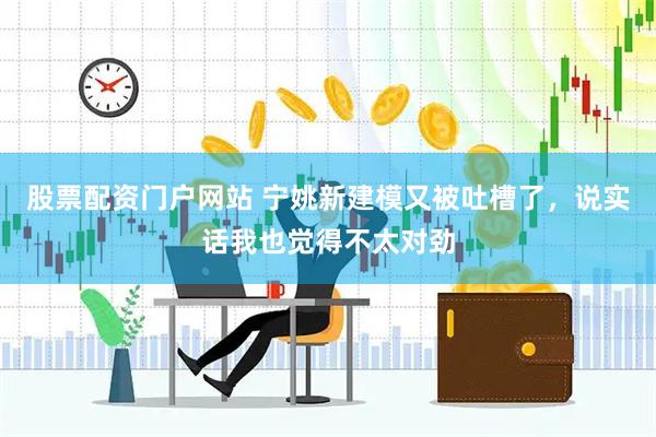 股票配资门户网站 宁姚新建模又被吐槽了，说实话我也觉得不太对劲