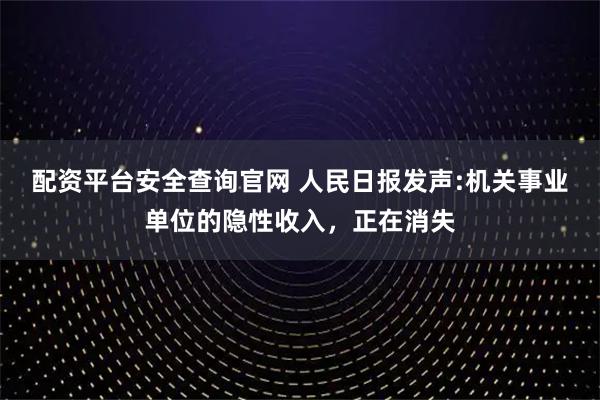配资平台安全查询官网 人民日报发声:机关事业单位的隐性收入，正在消失