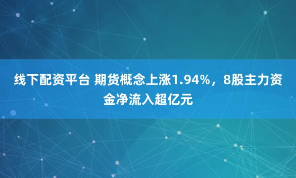 线下配资平台 期货概念上涨1.94%，8股主力资金净流入超亿元