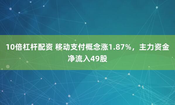10倍杠杆配资 移动支付概念涨1.87%，主力资金净流入49股