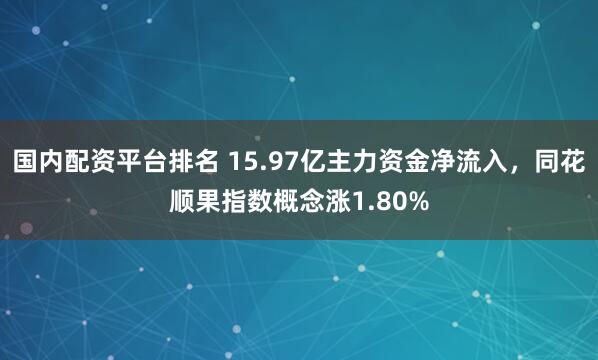 国内配资平台排名 15.97亿主力资金净流入，同花顺果指数概念涨1.80%