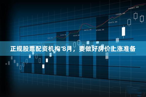 正规股票配资机构 8月,要做好房价上涨准备